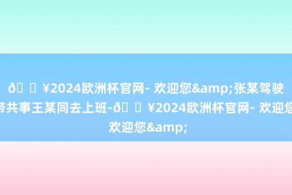 ??2024歐洲杯官網- 歡迎您&張某駕駛摩托車帶共事王某同去上班-??2024歐洲杯官網- 歡迎您&