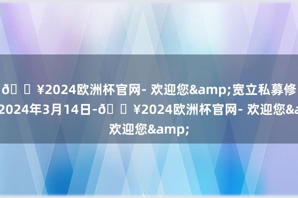 ??2024歐洲杯官網- 歡迎您&寬立私募修復于2024年3月14日-??2024歐洲杯官網- 歡迎您&