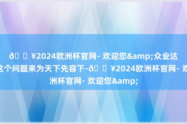 ??2024歐洲杯官網- 歡迎您&眾業達小編就針對這個問題來為天下先容下-??2024歐洲杯官網- 歡迎您&