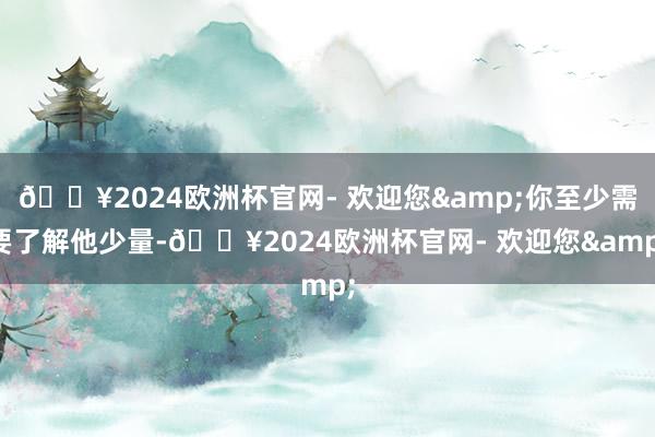 ??2024歐洲杯官網(wǎng)- 歡迎您&你至少需要了解他少量-??2024歐洲杯官網(wǎng)- 歡迎您&