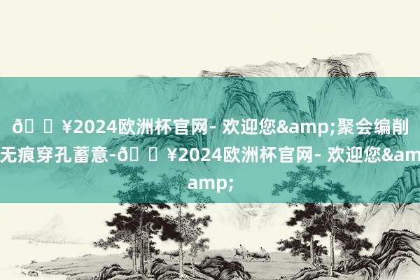??2024歐洲杯官網(wǎng)- 歡迎您&聚會(huì)編削的無(wú)痕穿孔蓄意-??2024歐洲杯官網(wǎng)- 歡迎您&