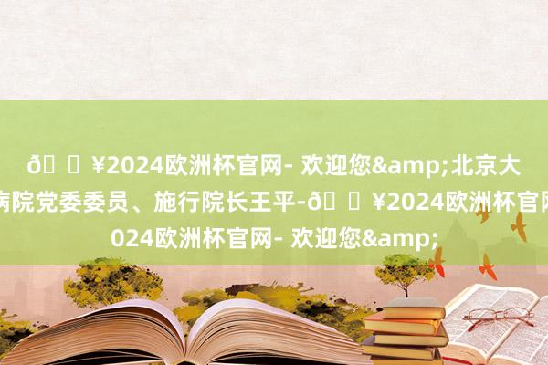 ??2024歐洲杯官網(wǎng)- 歡迎您&北京大學(xué)第一病院太原病院黨委委員、施行院長王平-??2024歐洲杯官網(wǎng)- 歡迎您&