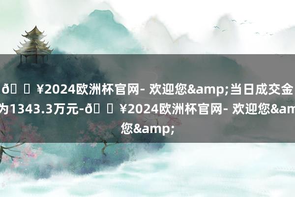 ??2024歐洲杯官網- 歡迎您&當日成交金額為1343.3萬元-??2024歐洲杯官網- 歡迎您&